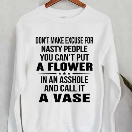 Don’t Make Excuse For Nasty People Put A Flower T-Shirt Sweatshirt Hoodie