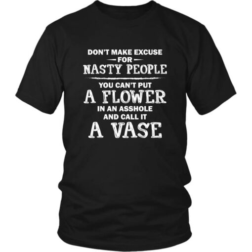 Don’t Make Excuse For Nasty People You Can’t Put A Flower In An Asshole And Call It A Vase Quote Life Shirt