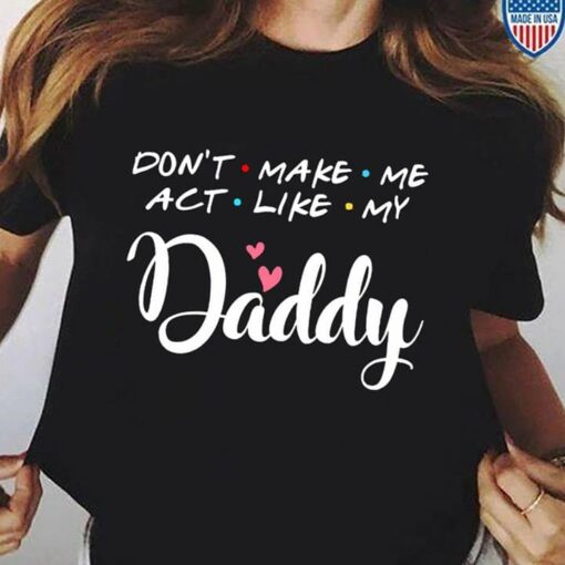 Don’t Make Me Act Like My Daddy T-Shirt Sweatshirt Hoodie