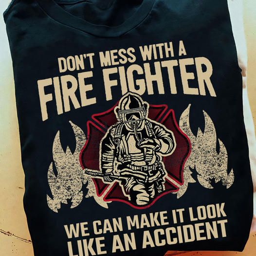 Don't Mess With A Fire Fighter We Can Make It Look Like An Accident Shirt Don't Mess With A Fire Fighter We Can Make It Look Like An Accident Shirt