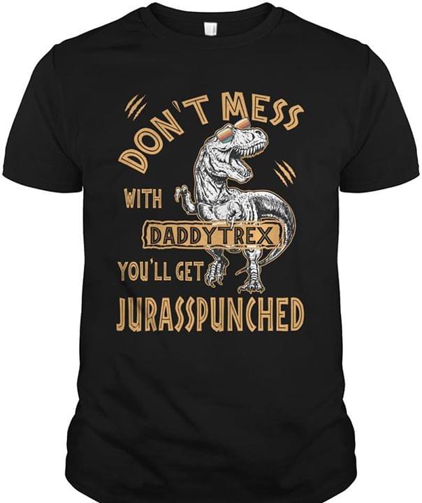Don't Mess With Daddytrex You'll Get Jurasspunched Shirt Don't Mess With Daddytrex You'll Get Jurasspunched Shirt