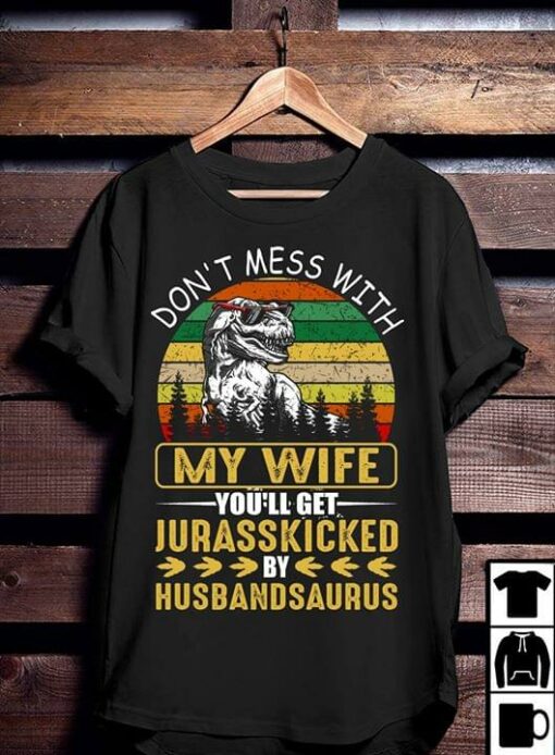 Don’t Mess With My Wife You’ll Get Jurasskicked By Husbandsaurus Shirt