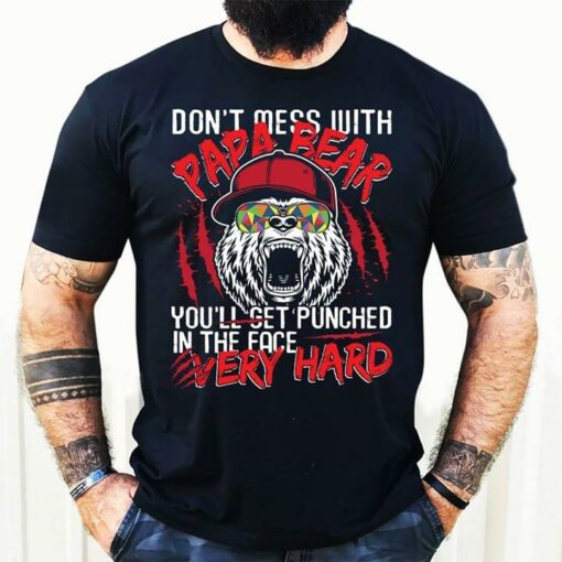 Don’t Mess With Papa Bear You’ll Get Punched In The Face Very Hard Shirt