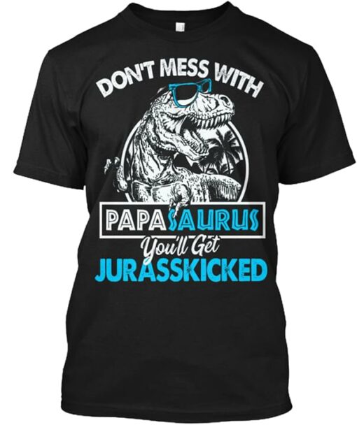 Don’t Mess With Papa Saurus You’ll Get Jurasskicked Shirt