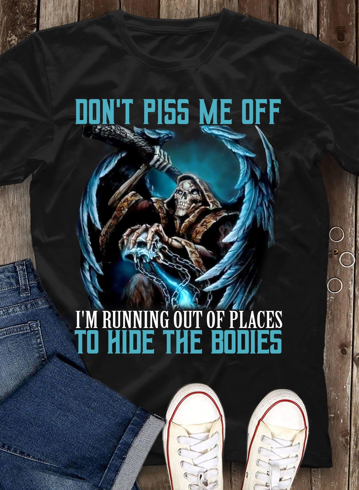 Don't Piss Me Off I'm Running Out Of Places To Hide The Bodies Death Shirt Don't Piss Me Off I'm Running Out Of Places To Hide The Bodies Death Shirt
