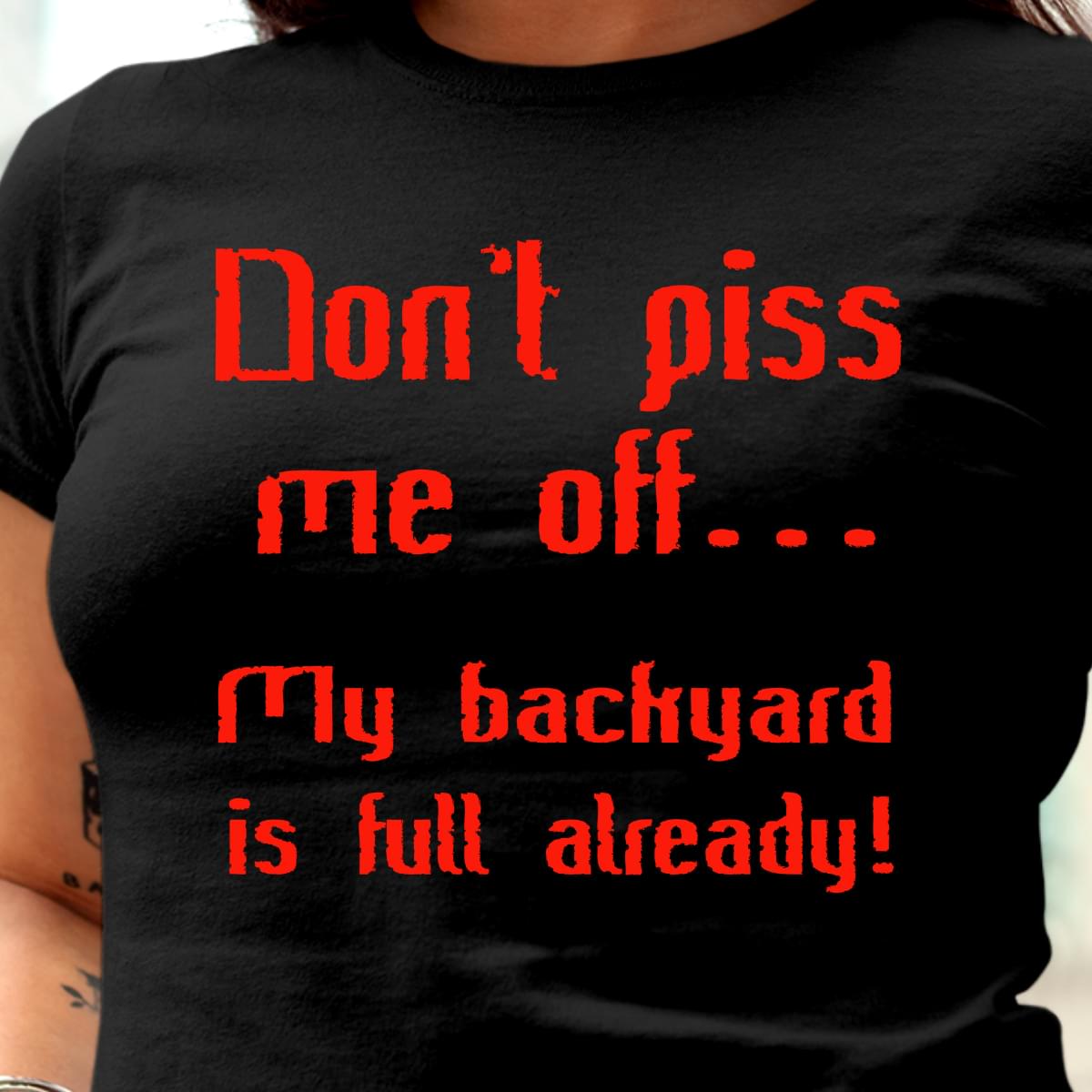 Don't Piss Me Off My Backyard Is Full Already T-Shirt Sweatshirt Hoodie Don't Piss Me Off My Backyard Is Full Already T-Shirt Sweatshirt Hoodie