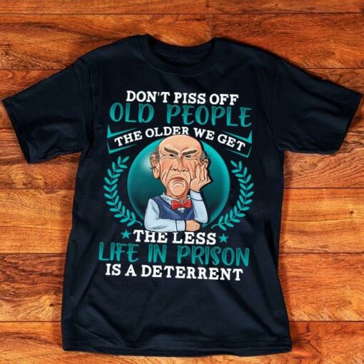 Don’t Piss Off Old People The Older We Get The Less Life In Prison Is A Deterrent Shirt
