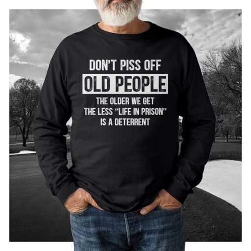 Don’t Piss Off Old People The Older We Get The Less Life In Prison T-Shirt Sweatshirt Hoodie