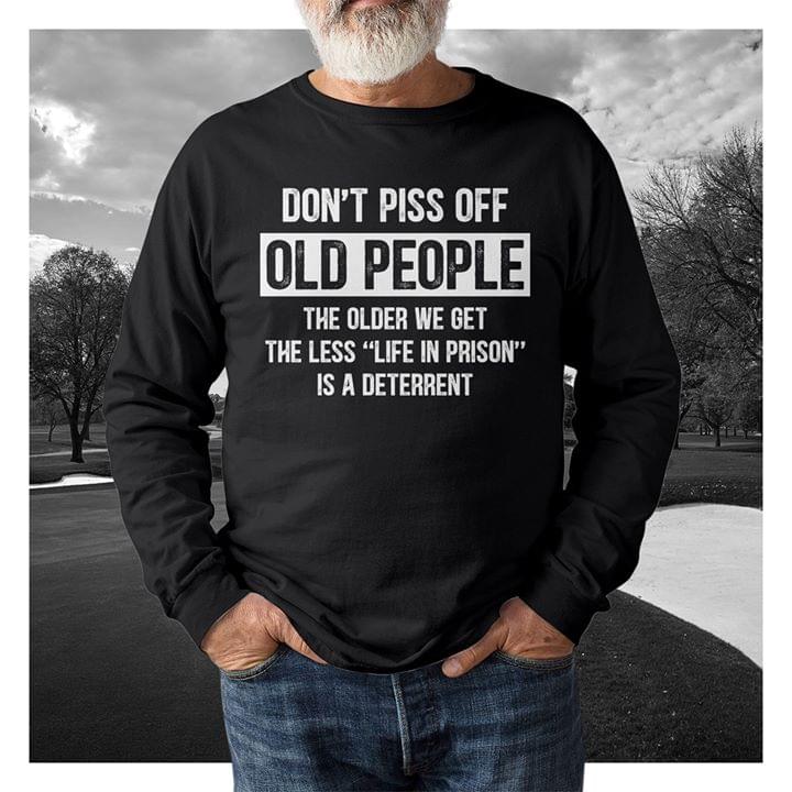Don't Piss Off Old People The Older We Get The Less Life In Prison T-Shirt Sweatshirt Hoodie Don't Piss Off Old People The Older We Get The Less Life In Prison T-Shirt Sweatshirt Hoodie