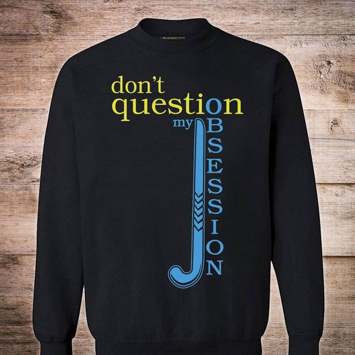 Don't Question My Obsession Shirt Don't Question My Obsession Shirt