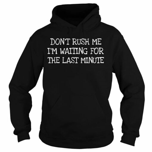 Don’t Rush Me I’m Waiting For The Last Minute Hoodie