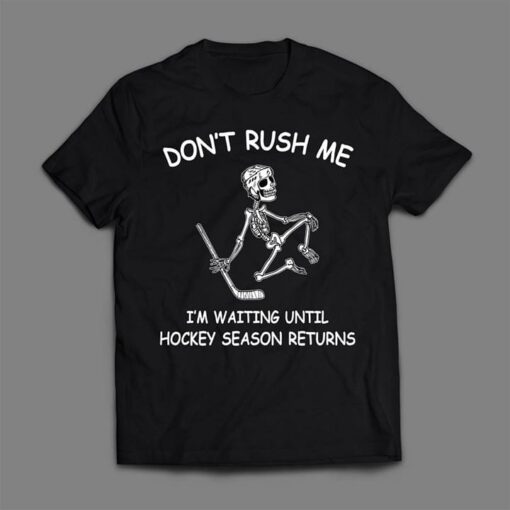 Don’t Rush Me I’m Waiting Until Hockey Season Returns Shirt