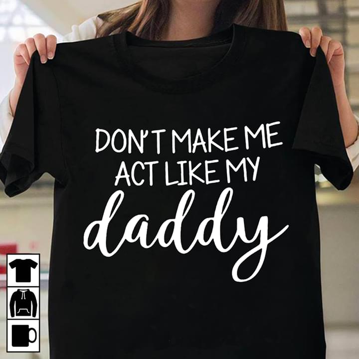 Don't Take Me Act Like My Daddy Shirt Don't Take Me Act Like My Daddy Shirt