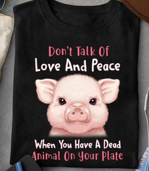 Don’t Talk Of Love And Peace When You Have A Dead Animal On Your Plate Cute Pig Shirt