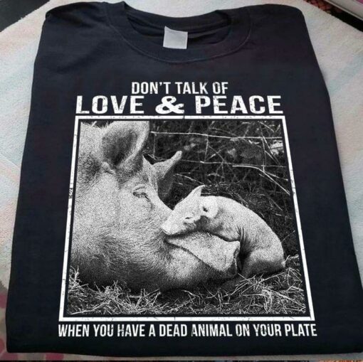 Don’t Talk Of Love And Peace When You Have A Dead Animal On Your Plate Pigs Shirt