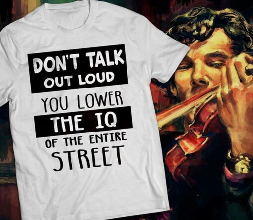 Don’t Talk Out Loud You Lower The IQ Of The Entire Street Shirt