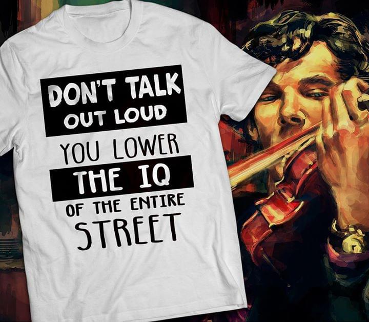 Don't Talk Out Loud You Lower The IQ Of The Entire Street Shirt Don't Talk Out Loud You Lower The IQ Of The Entire Street Shirt