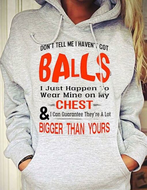 Don’t Tell Me I Haven’t Got Balls I Just Happen To Wear Mine On My Chest Hoodie