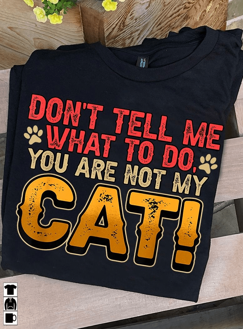 Don't Tell Me What To Do, You Are Not My Cat Shirt Don't Tell Me What To Do, You Are Not My Cat Shirt