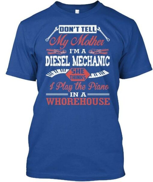 Don’t Tell My Mother I’m A Diesel Mechanic She Thinks I Play The Piano Shirt