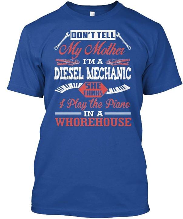 Don't Tell My Mother I'm A Diesel Mechanic She Thinks I Play The Piano Shirt Don't Tell My Mother I'm A Diesel Mechanic She Thinks I Play The Piano Shirt