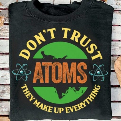 Don’t Trust Atoms They Make Up Everything Universe Shirt
