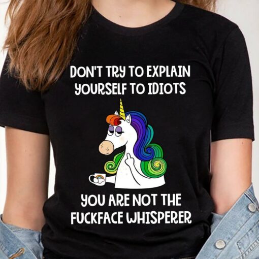 Don’t Try To Explain Yourself To Idiots You Are Not The Fuckface Whisperer Unicorn Shirt
