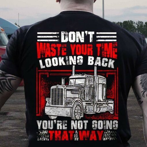 Don’t Waste Your Time Looking Back You’re Not Going That Way Truck Shirt