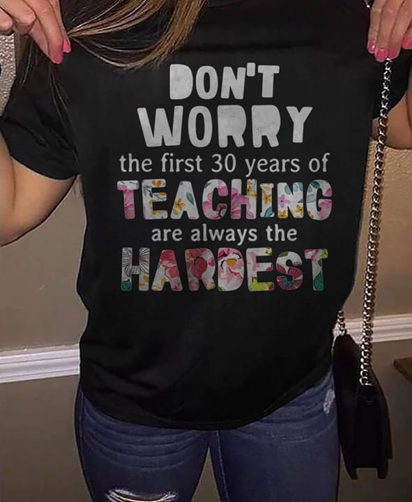 Don't Worry The First 30 Years Of Teaching Are Always The Hardest Shirt Don't Worry The First 30 Years Of Teaching Are Always The Hardest Shirt