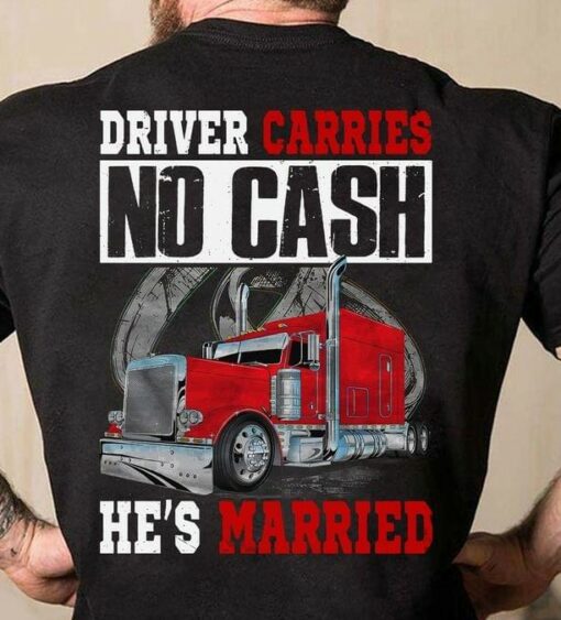 Driver Carries No Cash He’s Married Truck Trucker Shirt