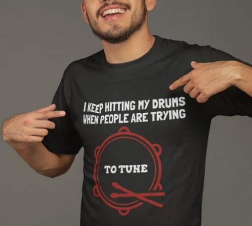Drummer I Keep Hiting My Drums When People Are Trying To Tune Shirt