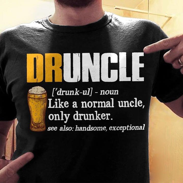 Druncle Like A Normal Uncle Only Drunker Shirt Druncle Like A Normal Uncle Only Drunker Shirt