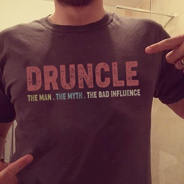 Druncle The Man The Myth The Bad Influence Shirt Druncle The Man The Myth The Bad Influence Shirt