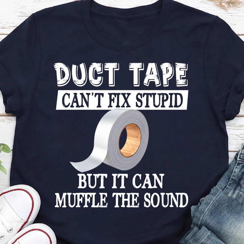 Duct Tape Can't Fix Stupid But It Can Muffle The Sound Shirt Duct Tape Can't Fix Stupid But It Can Muffle The Sound Shirt