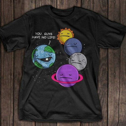 Earth Sun Mercury Moon Uranus You Guys Have No Life Shirt