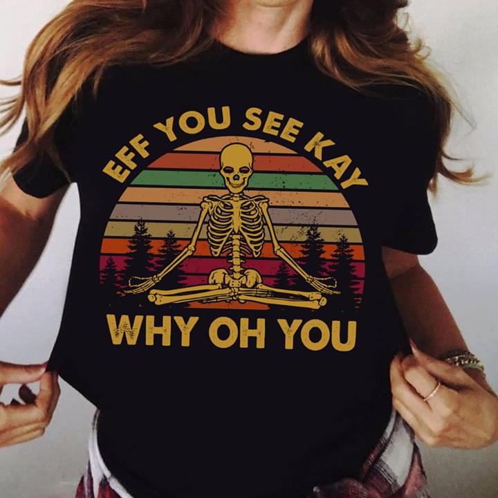 Eff You See Kay Why Oh You Yoga Skeleton Vintage T-Shirt Sweatshirt Hoodie Eff You See Kay Why Oh You Yoga Skeleton Vintage T-Shirt Sweatshirt Hoodie