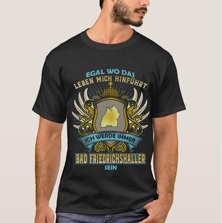Egal Wo Das Leben Mich Hinfuhurt Ich Werde Immer Bad Friendrichshaller Sein Shirt Egal Wo Das Leben Mich Hinfuhurt Ich Werde Immer Bad Friendrichshaller Sein Shirt