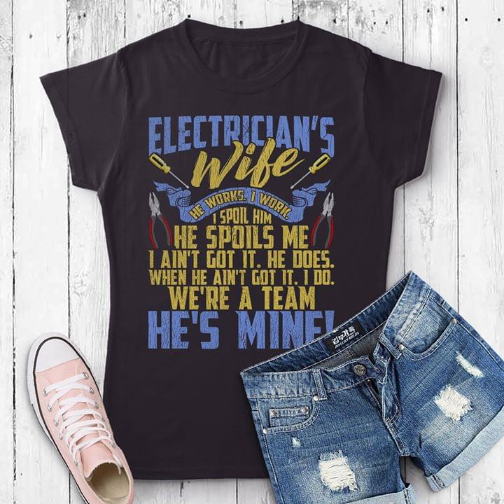 Electrician's Wife He Works I Work I Spoil Him He Spoils Me I Ain't Got It He Does When He Ain't Got It Shirt Electrician's Wife He Works I Work I Spoil Him He Spoils Me I Ain't Got It He Does When He Ain't Got It Shirt