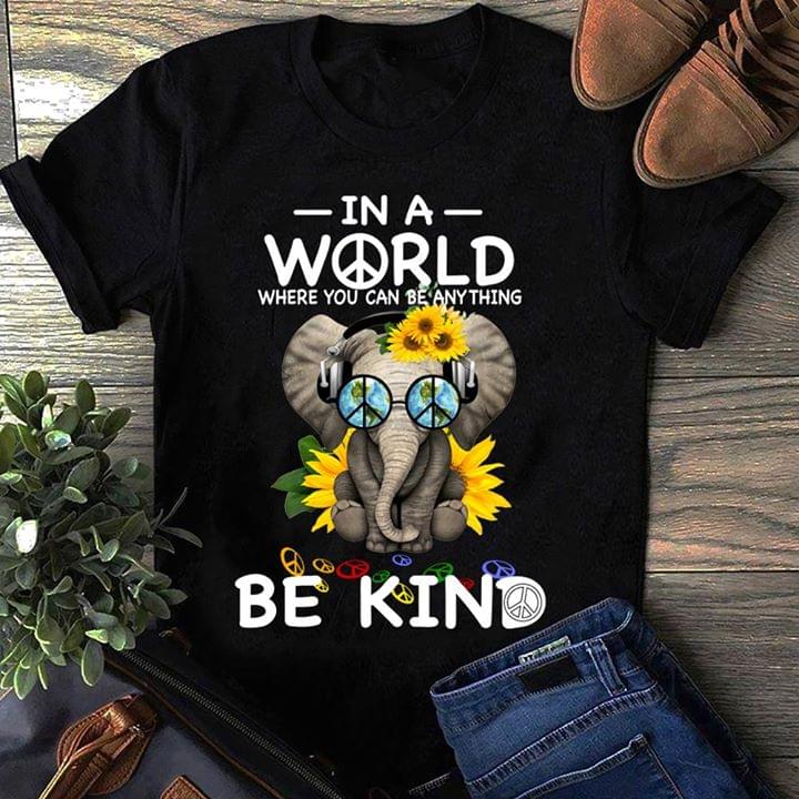 Elephant In A World Where You Can Be Anything Be Kind Shirt Elephant In A World Where You Can Be Anything Be Kind Shirt