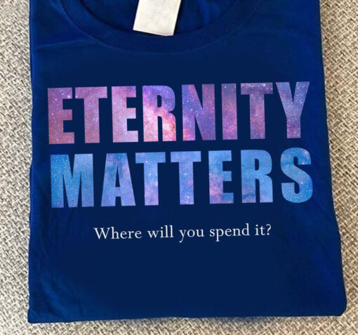 Enternity Matters, Where Will You Spend It Shirt