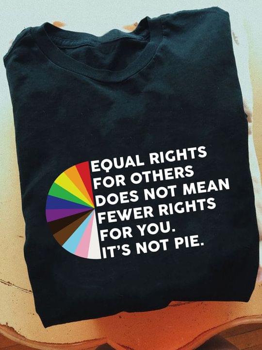 Equal Rights For Others Does Not Mean Fewer Rights For You It's Not Pie Rainbow Pie Shirt Equal Rights For Others Does Not Mean Fewer Rights For You It's Not Pie Rainbow Pie Shirt