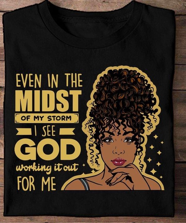 Even In The Midst Of My Storm I See God Working It Out For Me Black Queen Shirt Even In The Midst Of My Storm I See God Working It Out For Me Black Queen Shirt