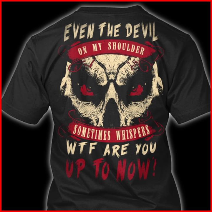 Even The Devil On My Shoulder Somtimes Whispers Wtf Are You Up To Now Shirt Even The Devil On My Shoulder Somtimes Whispers Wtf Are You Up To Now Shirt