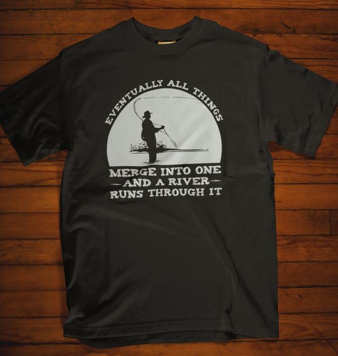 Eventually All Things Merge Into One And A River Runs Through It Fisherman Fishing Shirt Eventually All Things Merge Into One And A River Runs Through It Fisherman Fishing Shirt