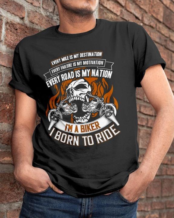 Every Mile Is My Destination Every Failure Is My Motivation Every Road Is My Nation I'm A Biker I Born To Ride Skull And Motorcycles Shirt Every Mile Is My Destination Every Failure Is My Motivation Every Road Is My Nation I'm A Biker I Born To Ride Skull And Motorcycles Shirt