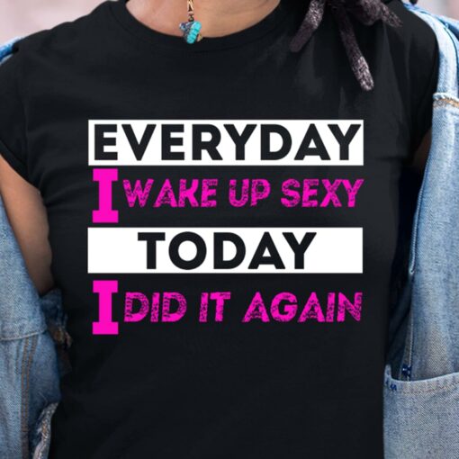 Everyday I Wake Up Sexy Today I Dad It Again T-Shirt Sweatshirt Hoodie