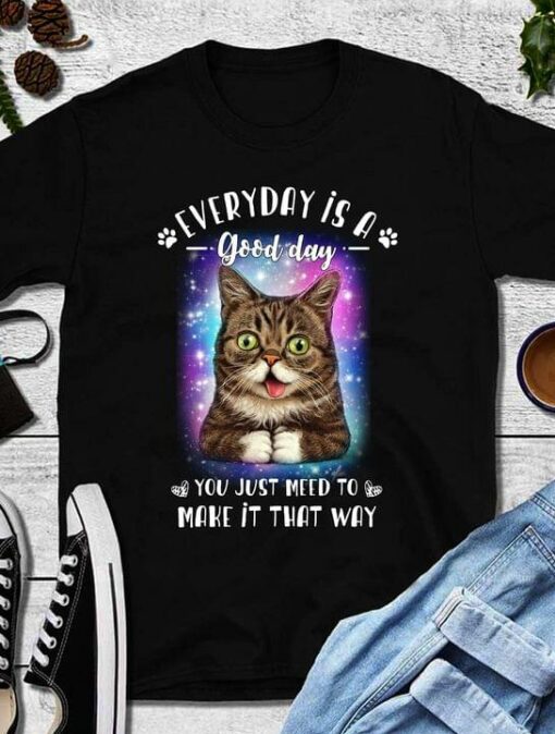 Everyday Is A Good Day You Just Need To Make It That Way Cat Shirt