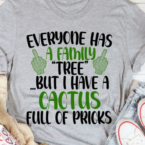 Everyone Has A Family Tree But I Have A Cactus Full Of Pricks Shirt