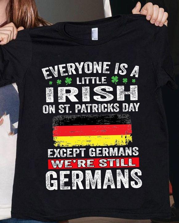 Everyone Is A Little Irish On St.Patricks Day Except Germans We're Still Germans Flag Of Germany Shirt Everyone Is A Little Irish On St.Patricks Day Except Germans We're Still Germans Flag Of Germany Shirt