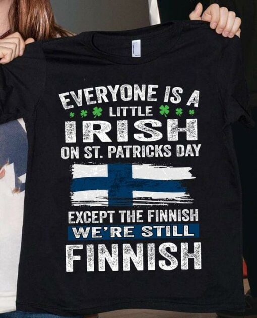 Everyone Is A Little Irish On St.Patricks Day Except The Finnish We’re Still Finnish Flag Of Finland Shirt
